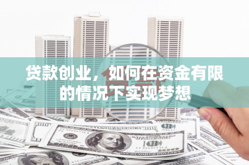 伊吾贷款创业，如何在资金有限的情况下实现梦想