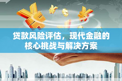 伊吾贷款风险评估，现代金融的核心挑战与解决方案