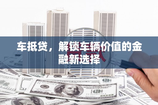 伊吾车抵贷，解锁车辆价值的金融新选择