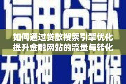 伊吾如何通过贷款搜索引擎优化提升金融网站的流量与转化率