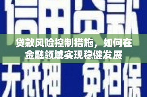 伊吾贷款风险控制措施，如何在金融领域实现稳健发展