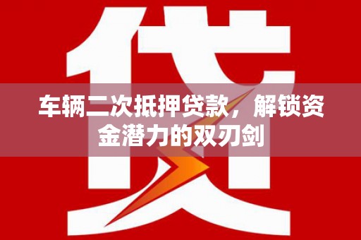 伊吾车辆二次抵押贷款，解锁资金潜力的双刃剑