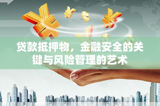 伊吾贷款抵押物，金融安全的关键与风险管理的艺术