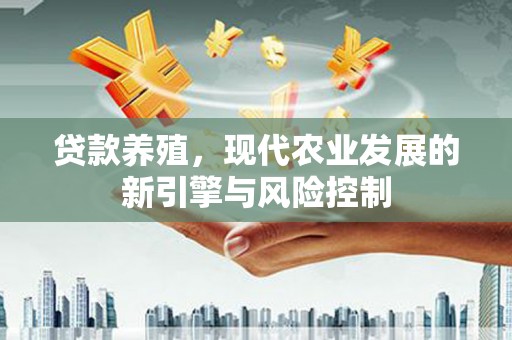 伊吾贷款养殖，现代农业发展的新引擎与风险控制