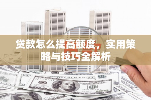 伊吾贷款怎么提高额度，实用策略与技巧全解析