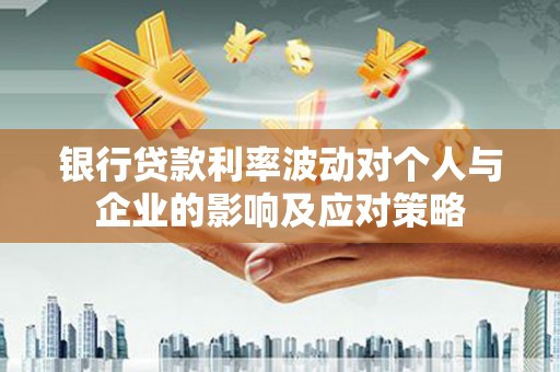 伊吾银行贷款利率波动对个人与企业的影响及应对策略