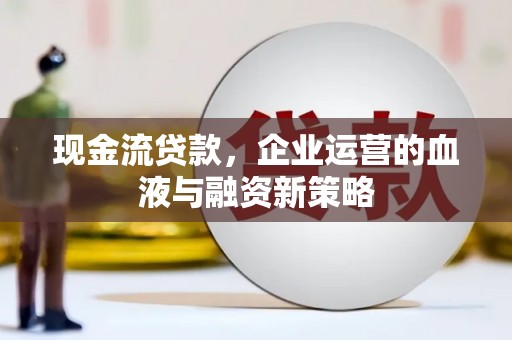 伊吾现金流贷款，企业运营的血液与融资新策略