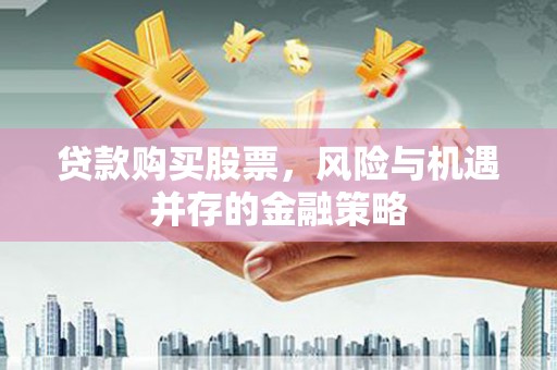 伊吾贷款购买股票，风险与机遇并存的金融策略