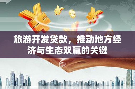 伊吾旅游开发贷款，推动地方经济与生态双赢的关键