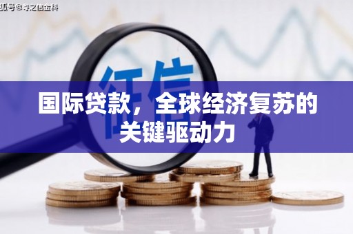 伊吾国际贷款，全球经济复苏的关键驱动力
