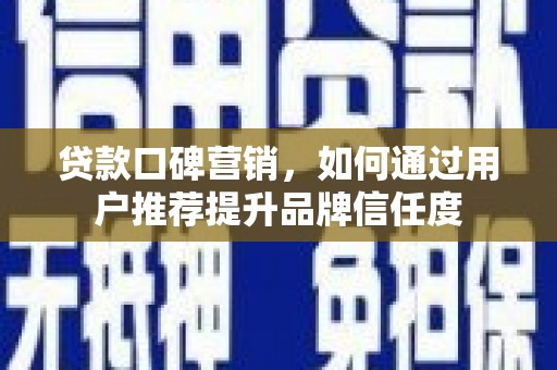 伊吾贷款口碑营销，如何通过用户推荐提升品牌信任度