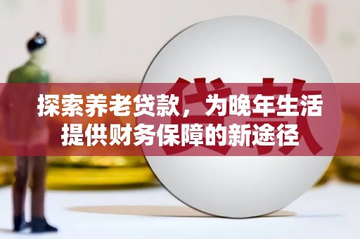伊吾探索养老贷款，为晚年生活提供财务保障的新途径