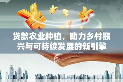 伊吾贷款农业种植，助力乡村振兴与可持续发展的新引擎