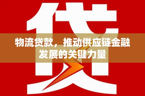 伊吾物流贷款，推动供应链金融发展的关键力量