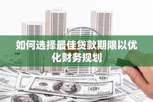 伊吾如何选择最佳贷款期限以优化财务规划