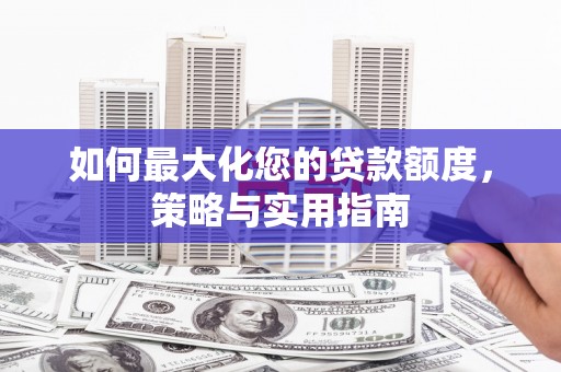 伊吾如何最大化您的贷款额度，策略与实用指南