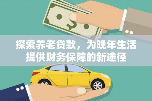 伊吾探索养老贷款，为晚年生活提供财务保障的新途径