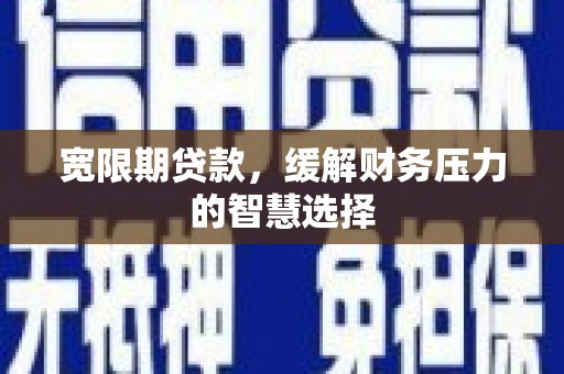 伊吾宽限期贷款，缓解财务压力的智慧选择