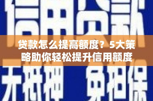 伊吾贷款怎么提高额度？5大策略助你轻松提升信用额度