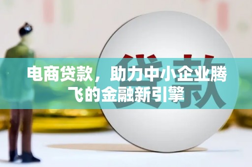 伊吾电商贷款，助力中小企业腾飞的金融新引擎