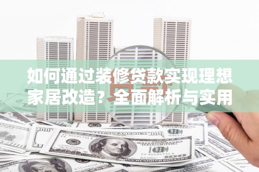 伊吾如何通过装修贷款实现理想家居改造？全面解析与实用指南