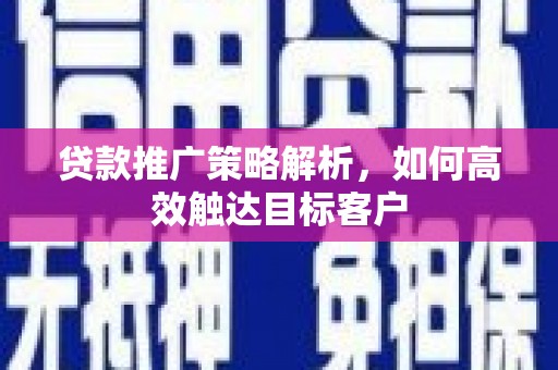 伊吾贷款推广策略解析，如何高效触达目标客户