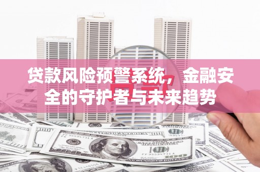 伊吾贷款风险预警系统，金融安全的守护者与未来趋势