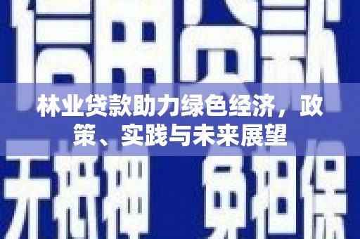 伊吾林业贷款助力绿色经济，政策、实践与未来展望