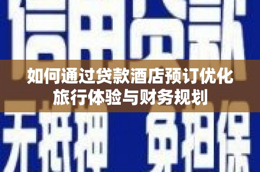 伊吾如何通过贷款酒店预订优化旅行体验与财务规划