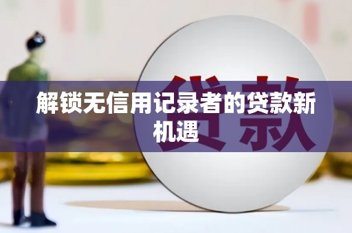伊吾解锁无信用记录者的贷款新机遇