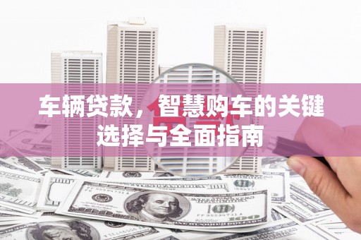伊吾车辆贷款，智慧购车的关键选择与全面指南