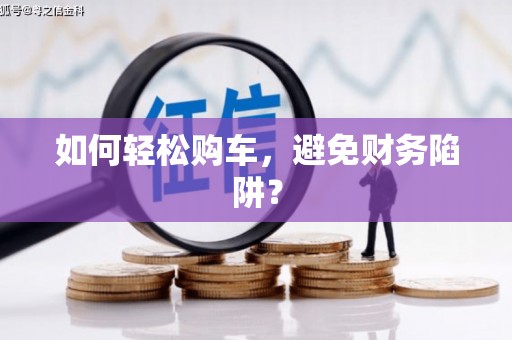 伊吾如何轻松购车，避免财务陷阱？