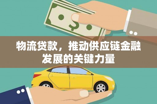伊吾物流贷款，推动供应链金融发展的关键力量