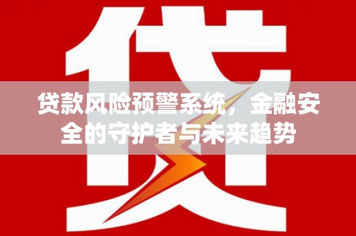 伊吾贷款风险预警系统，金融安全的守护者与未来趋势