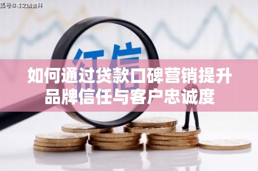 伊吾如何通过贷款口碑营销提升品牌信任与客户忠诚度