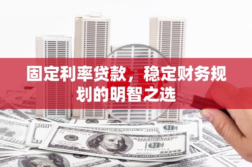 伊吾固定利率贷款，稳定财务规划的明智之选