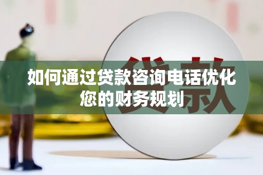 伊吾如何通过贷款咨询电话优化您的财务规划