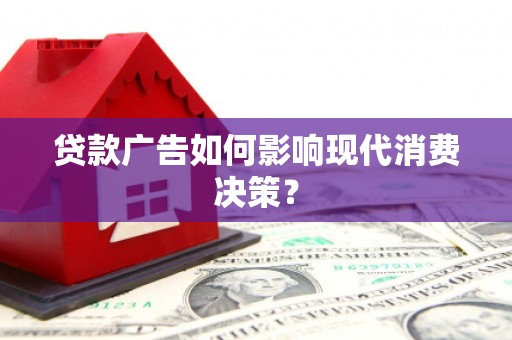 伊吾贷款广告如何影响现代消费决策？