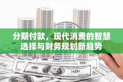 伊吾分期付款，现代消费的智慧选择与财务规划新趋势