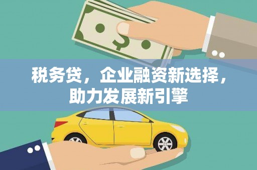 伊吾税务贷，企业融资新选择，助力发展新引擎