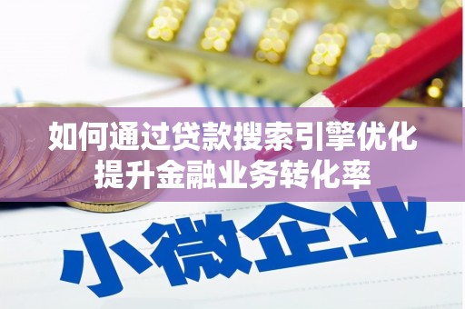 伊吾如何通过贷款搜索引擎优化提升金融业务转化率