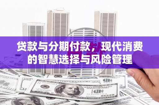 伊吾贷款与分期付款，现代消费的智慧选择与风险管理