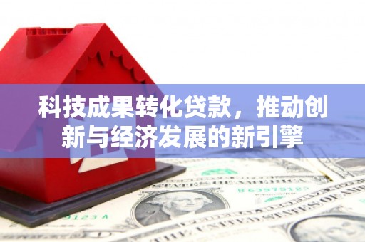 伊吾科技成果转化贷款，推动创新与经济发展的新引擎