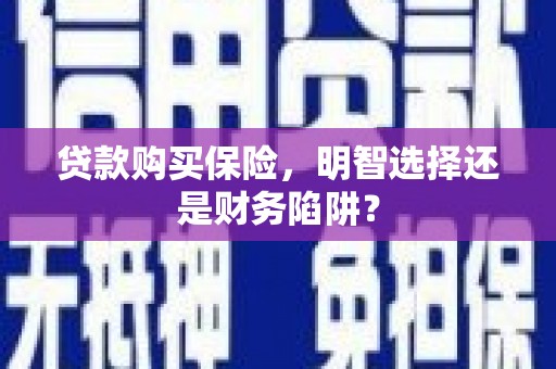 伊吾贷款购买保险，明智选择还是财务陷阱？