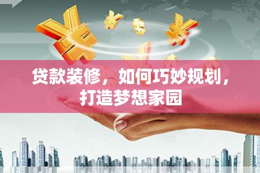 伊吾贷款装修，如何巧妙规划，打造梦想家园