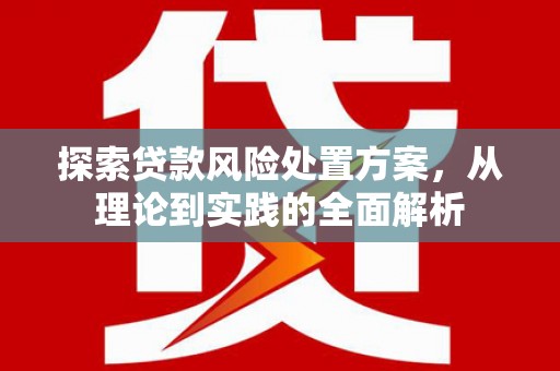 伊吾探索贷款风险处置方案，从理论到实践的全面解析