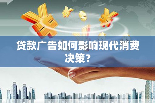 伊吾贷款广告如何影响现代消费决策？