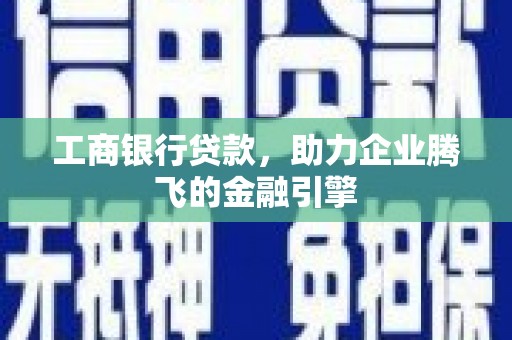 伊吾工商银行贷款，助力企业腾飞的金融引擎