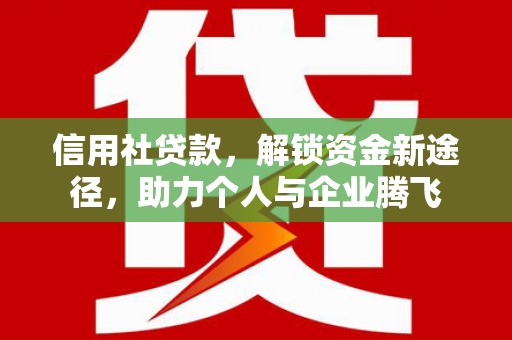 伊吾信用社贷款，解锁资金新途径，助力个人与企业腾飞