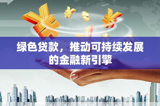 伊吾绿色贷款，推动可持续发展的金融新引擎
